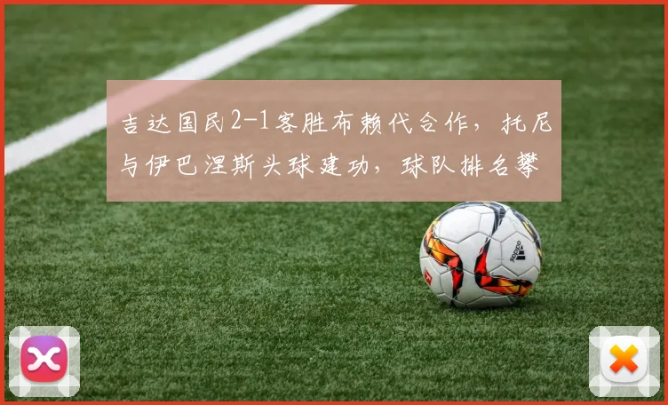 吉达国民2-1客胜布赖代合作，托尼与伊巴涅斯头球建功，球队排名攀升分析
