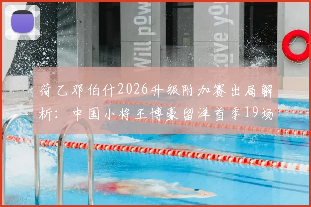 荷乙邓伯什2026升级附加赛出局解析：中国小将王博豪留洋首季19场1助攻表现盘点