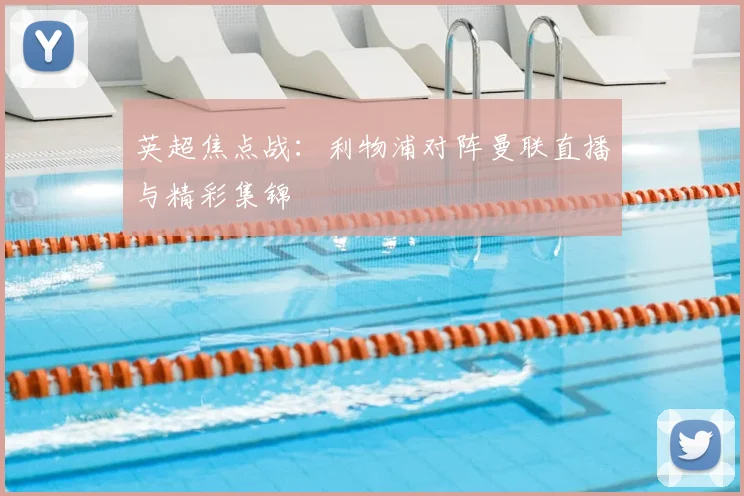 英超焦点战：利物浦对阵曼联直播与精彩集锦