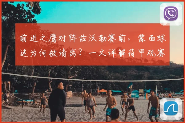 前进之鹰对阵兹沃勒赛前，蒙面球迷为何被请离？一文详解荷甲观赛安全新规