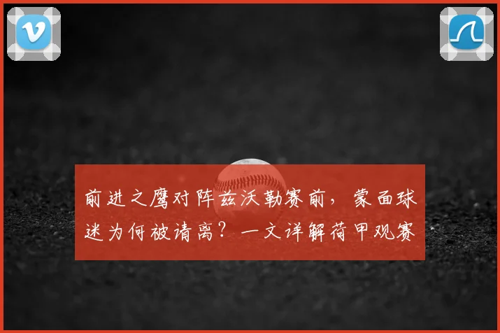 前进之鹰对阵兹沃勒赛前，蒙面球迷为何被请离？一文详解荷甲观赛安全新规