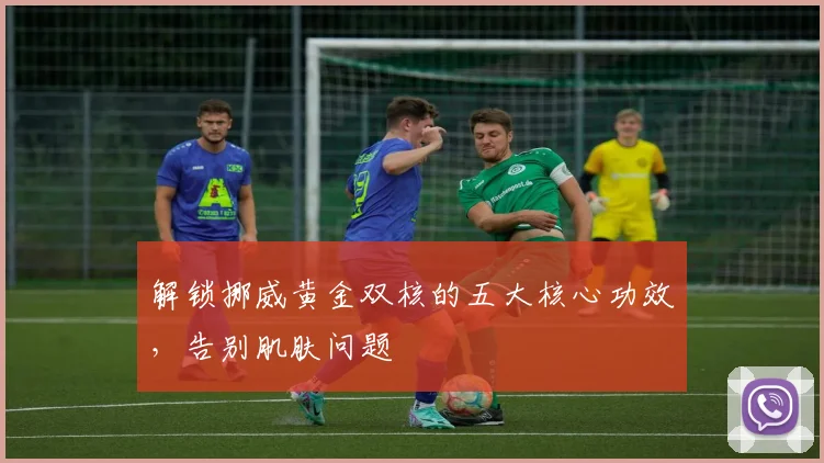 解锁挪威黄金双核的五大核心功效，告别肌肤问题
