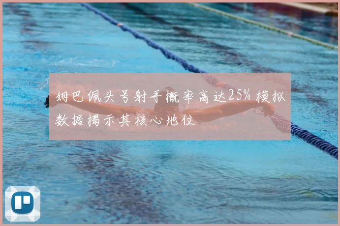 姆巴佩头号射手概率高达25% 模拟数据揭示其核心地位