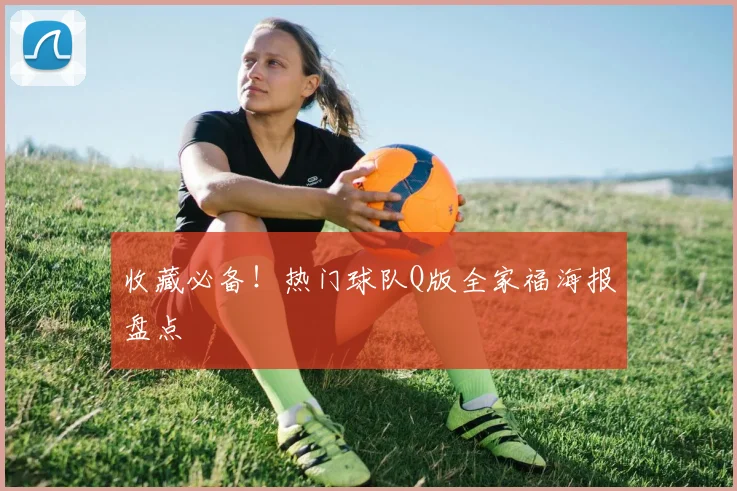 收藏必备！热门球队Q版全家福海报盘点