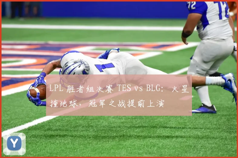 LPL 胜者组决赛 TES vs BLG：火星撞地球，冠军之战提前上演