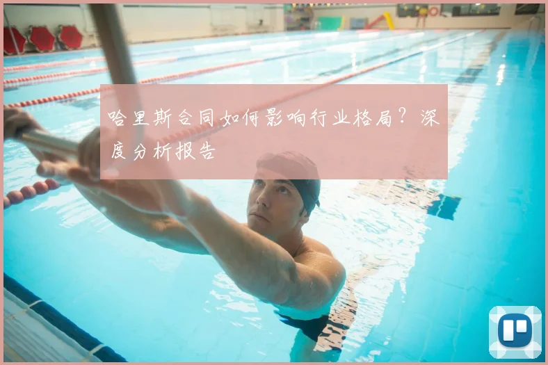 哈里斯合同如何影响行业格局？深度分析报告