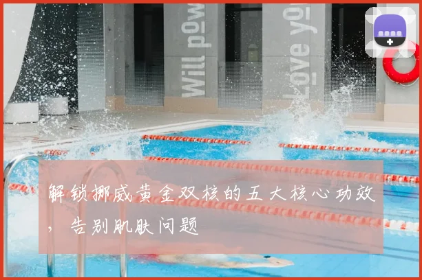 解锁挪威黄金双核的五大核心功效，告别肌肤问题