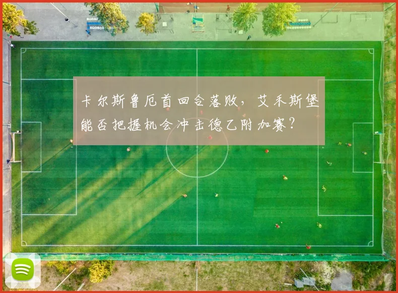 卡尔斯鲁厄首回合落败，艾禾斯堡能否把握机会冲击德乙附加赛？