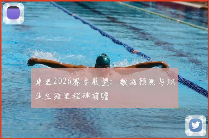 库里2026赛季展望：数据预测与职业生涯里程碑前瞻