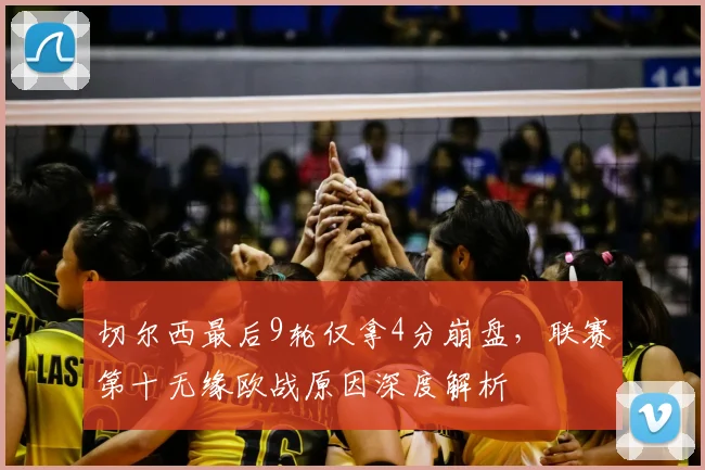 切尔西最后9轮仅拿4分崩盘，联赛第十无缘欧战原因深度解析
