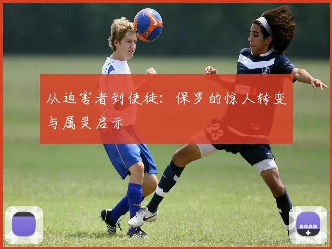 从迫害者到使徒：保罗的惊人转变与属灵启示