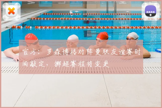 官方：罗森博格对阵曼联友谊赛时间敲定，挪超赛程将变更